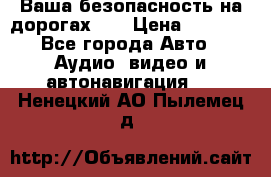 Ваша безопасность на дорогах!!! › Цена ­ 9 990 - Все города Авто » Аудио, видео и автонавигация   . Ненецкий АО,Пылемец д.